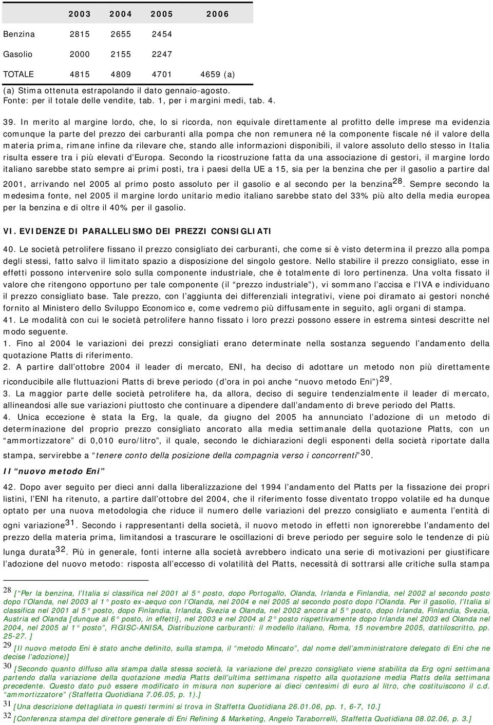 In merito al margine lordo, che, lo si ricorda, non equivale direttamente al profitto delle imprese ma evidenzia comunque la parte del prezzo dei carburanti alla pompa che non remunera né la