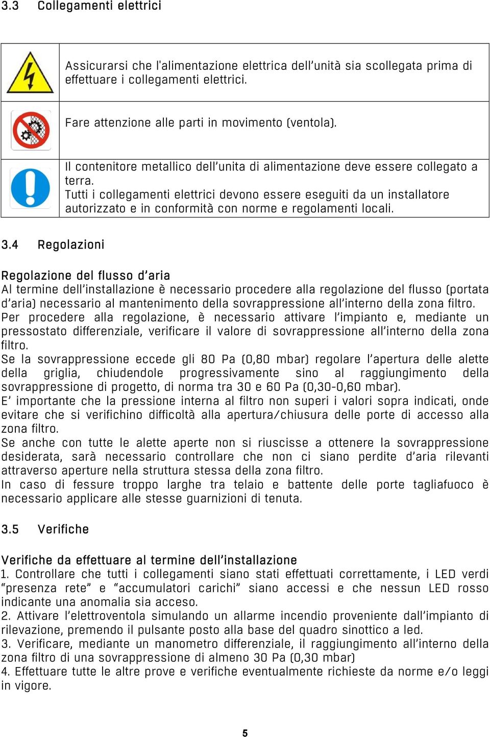 Tutti i collegamenti elettrici devono essere eseguiti da un installatore autorizzato e in conformità con norme e regolamenti locali. 3.