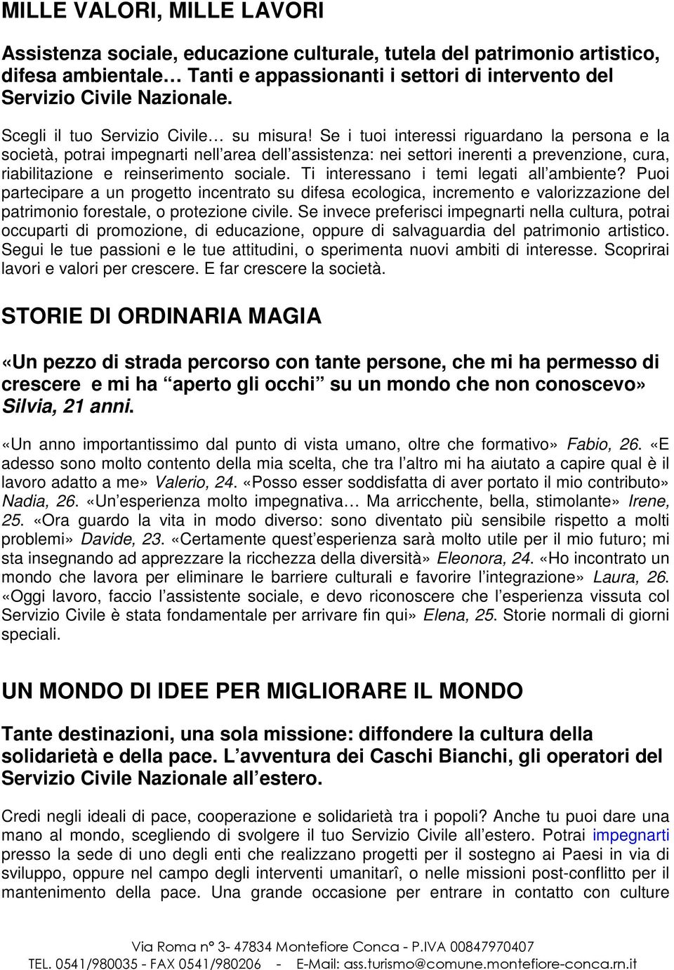 Se i tuoi interessi riguardano la persona e la società, potrai impegnarti nell area dell assistenza: nei settori inerenti a prevenzione, cura, riabilitazione e reinserimento sociale.