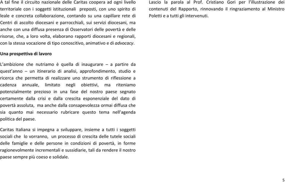 rapporti diocesani e regionali, con la stessa vocazione di tipo conoscitivo, animativo e di advocacy. Lascio la parola al Prof.