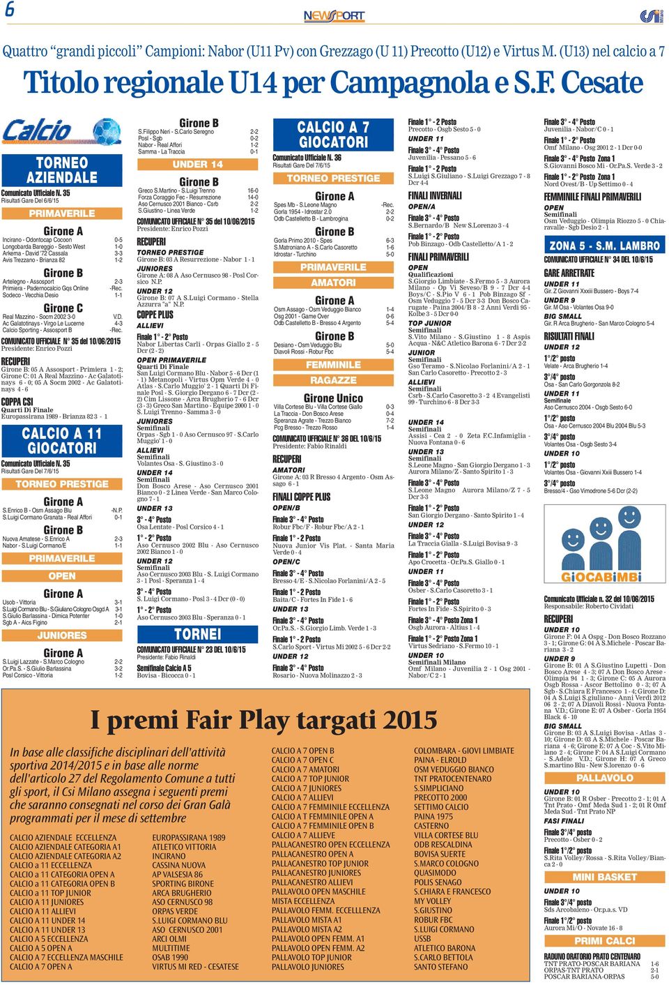 35 Risultati Gare Del 6/6/15 PRIMAVERILE Incirano - Odontocap Cocoon 0-5 Longobarda Bareggio - Sesto West 1-0 Arkema - David '72 Cassala 3-3 Avis Trezzano - Brianza 82 1-2 Artelegno - Assosport 2-3