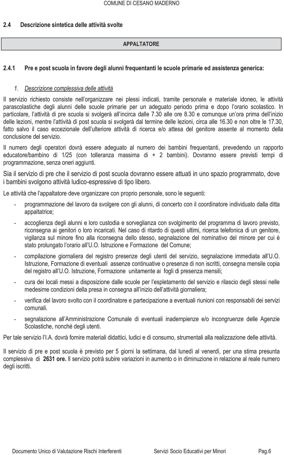 primarie per un adeguato periodo prima e dopo l orario scolastico. In particolare, l attività di pre scuola si svolgerà all incirca dalle 7.30 alle ore 8.