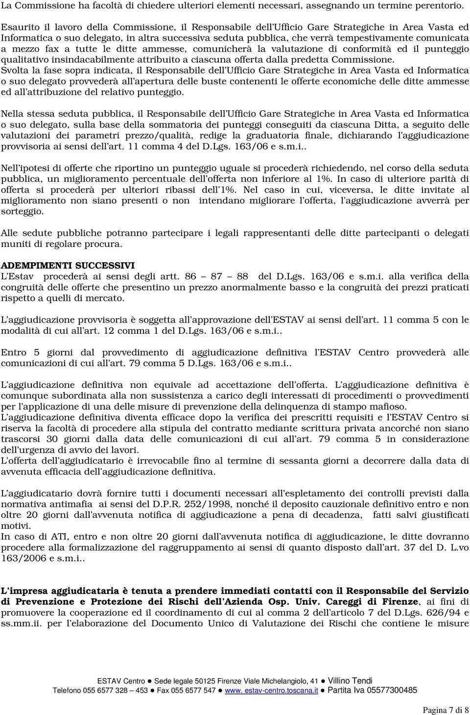 comunicata a mezzo fax a tutte le ditte ammesse, comunicherà la valutazione di conformità ed il punteggio qualitativo insindacabilmente attribuito a ciascuna offerta dalla predetta Commissione.