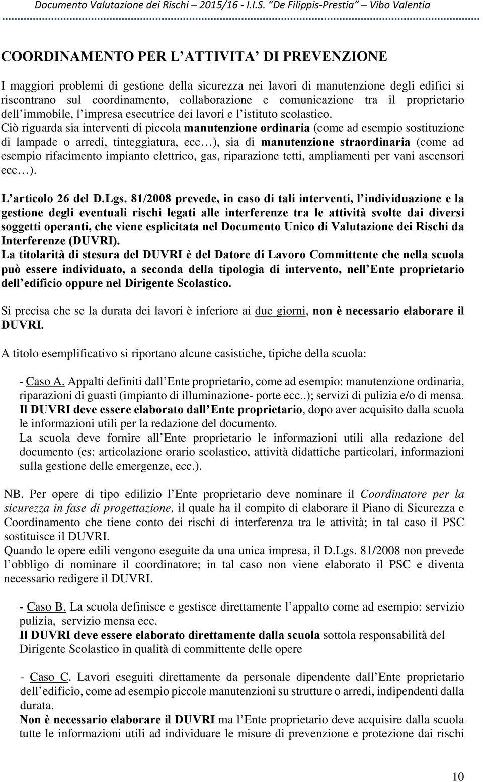 Ciò riguarda sia interventi di piccola manutenzione ordinaria (come ad esempio sostituzione di lampade o arredi, tinteggiatura, ecc ), sia di manutenzione straordinaria (come ad esempio rifacimento