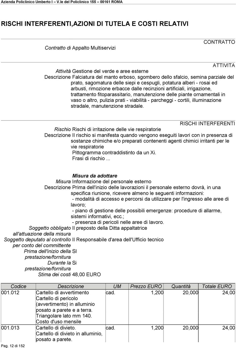 fitoparassitario, manutenzione delle piante ornamentali in vaso o altro, pulizia prati - viabilità - parcheggi - cortili, illuminazione stradale, manutenzione stradale.