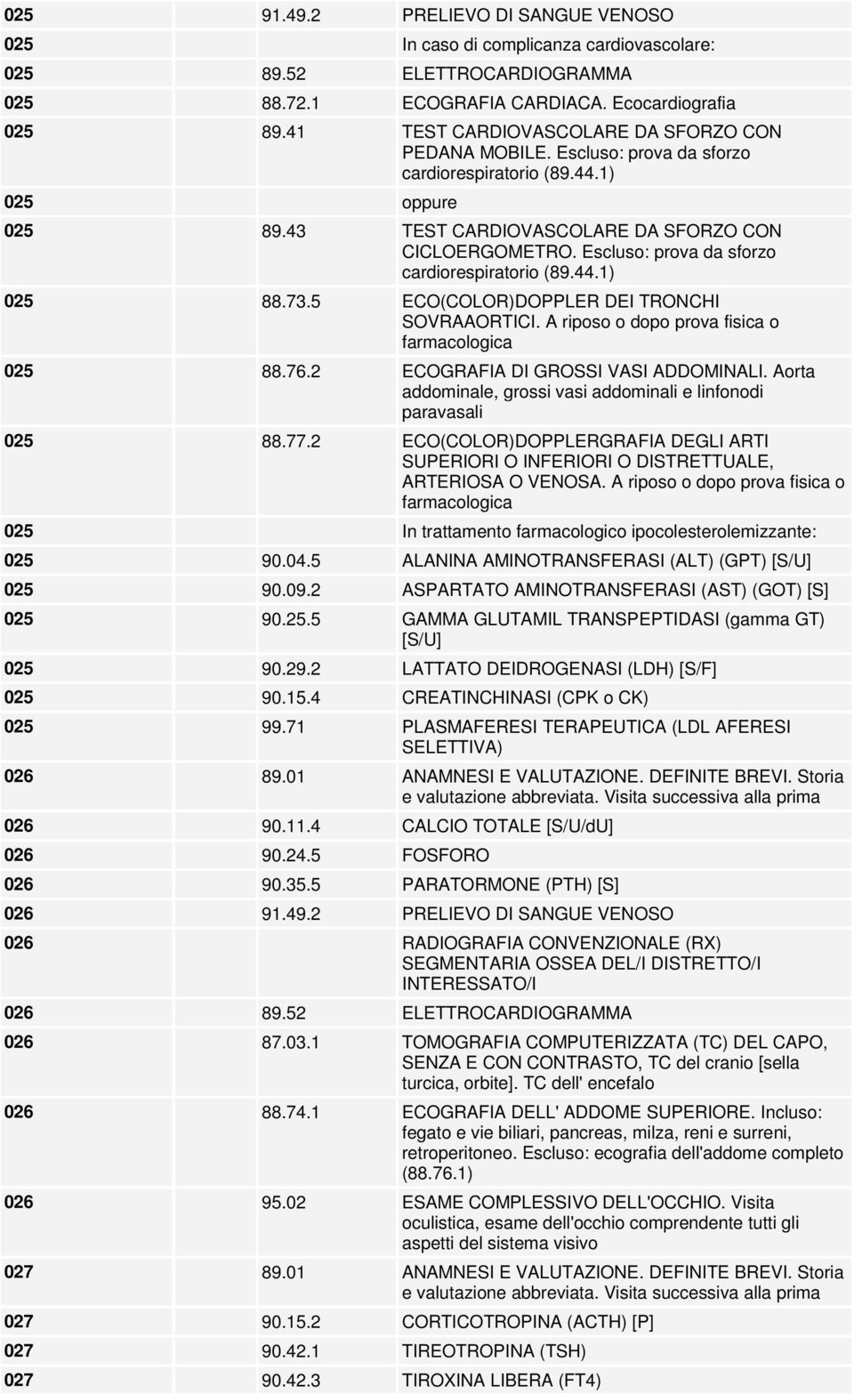 Escluso: prova da sforzo cardiorespiratorio (89.44.1) 025 88.73.5 ECO(COLOR)DOPPLER DEI TRONCHI SOVRAAORTICI. A riposo o dopo prova fisica o farmacologica 025 88.76.