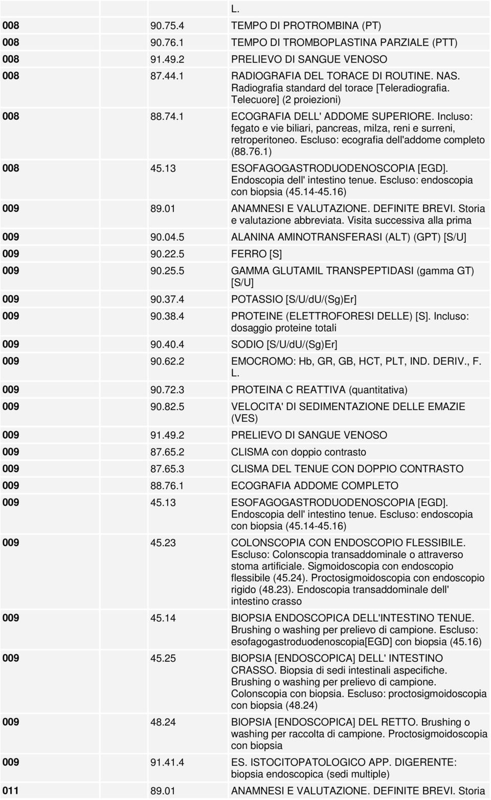 Incluso: fegato e vie biliari, pancreas, milza, reni e surreni, retroperitoneo. Escluso: ecografia dell'addome completo (88.76.1) 008 45.13 ESOFAGOGASTRODUODENOSCOPIA [EGD].