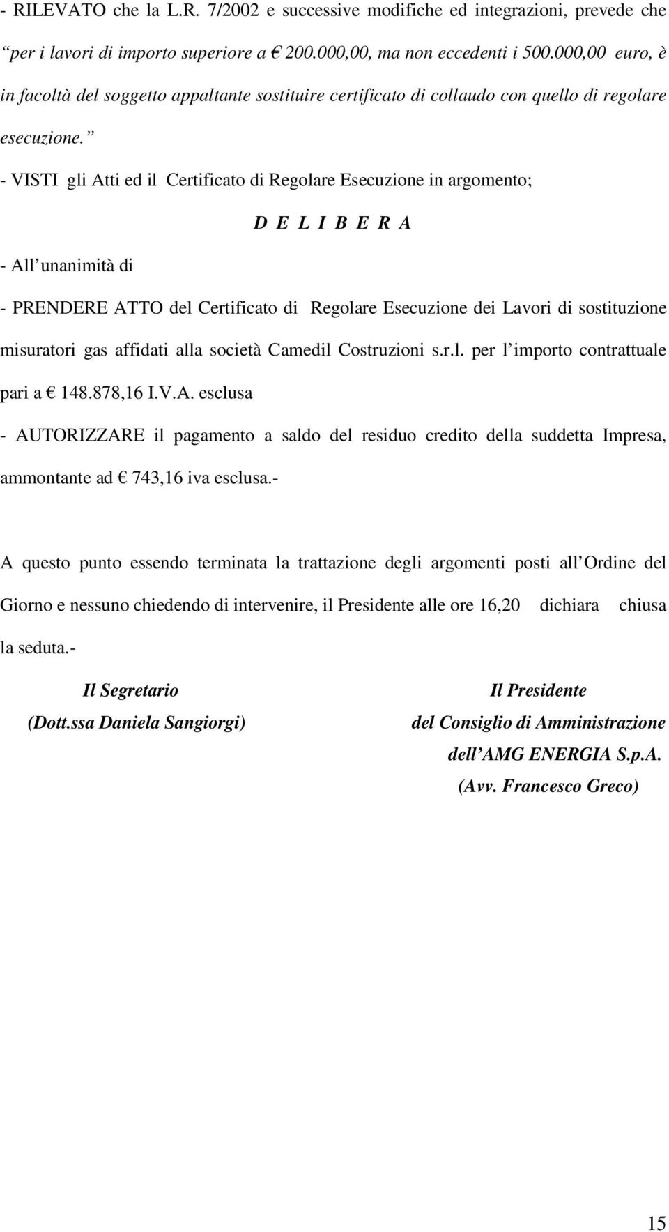 - VISTI gli Atti ed il Certificato di Regolare Esecuzione in argomento; - All unanimità di - PRENDERE ATTO del Certificato di Regolare Esecuzione dei Lavori di sostituzione misuratori gas affidati