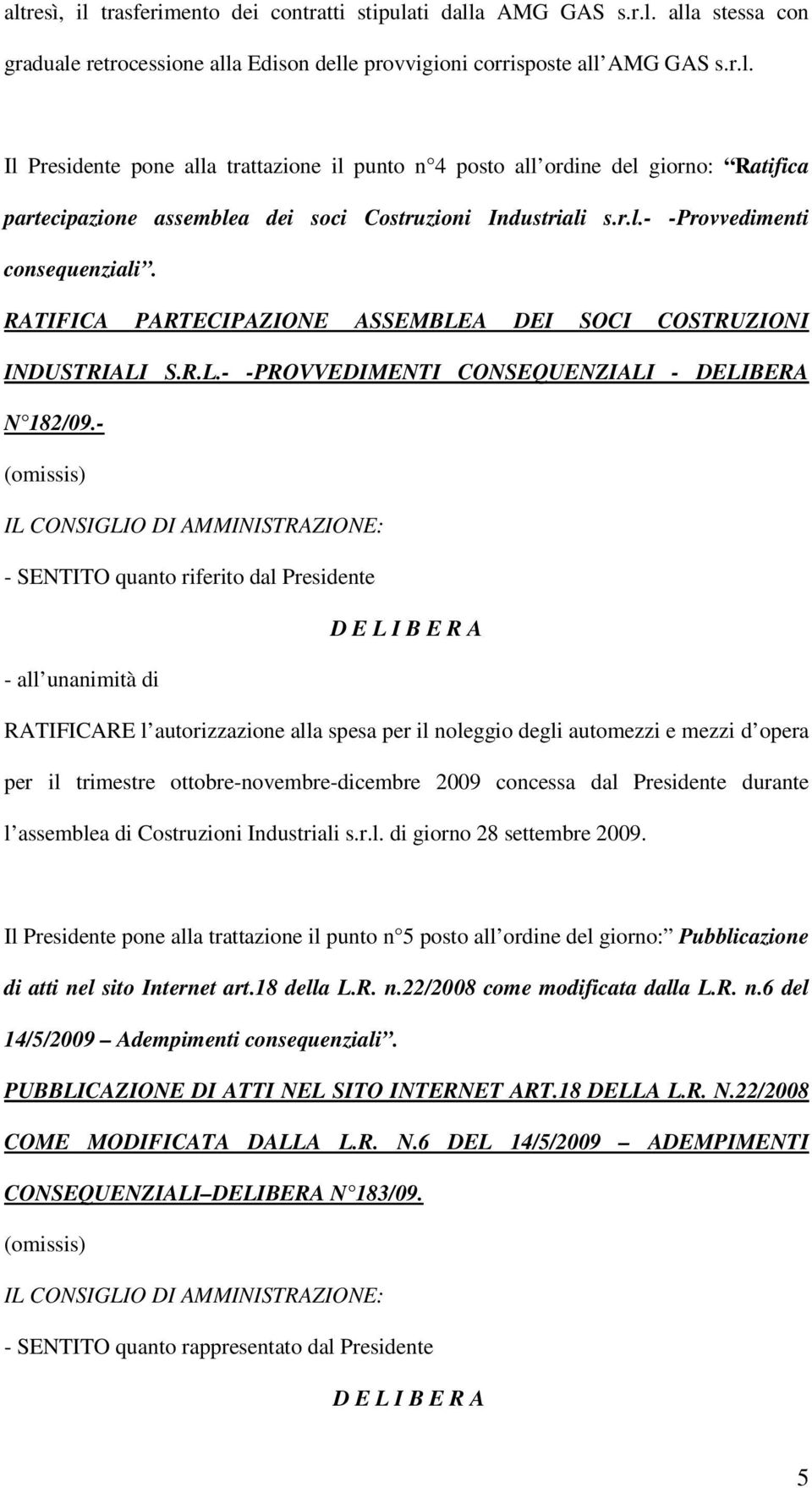 - - SENTITO quanto riferito dal Presidente RATIFICARE l autorizzazione alla spesa per il noleggio degli automezzi e mezzi d opera per il trimestre ottobre-novembre-dicembre 2009 concessa dal