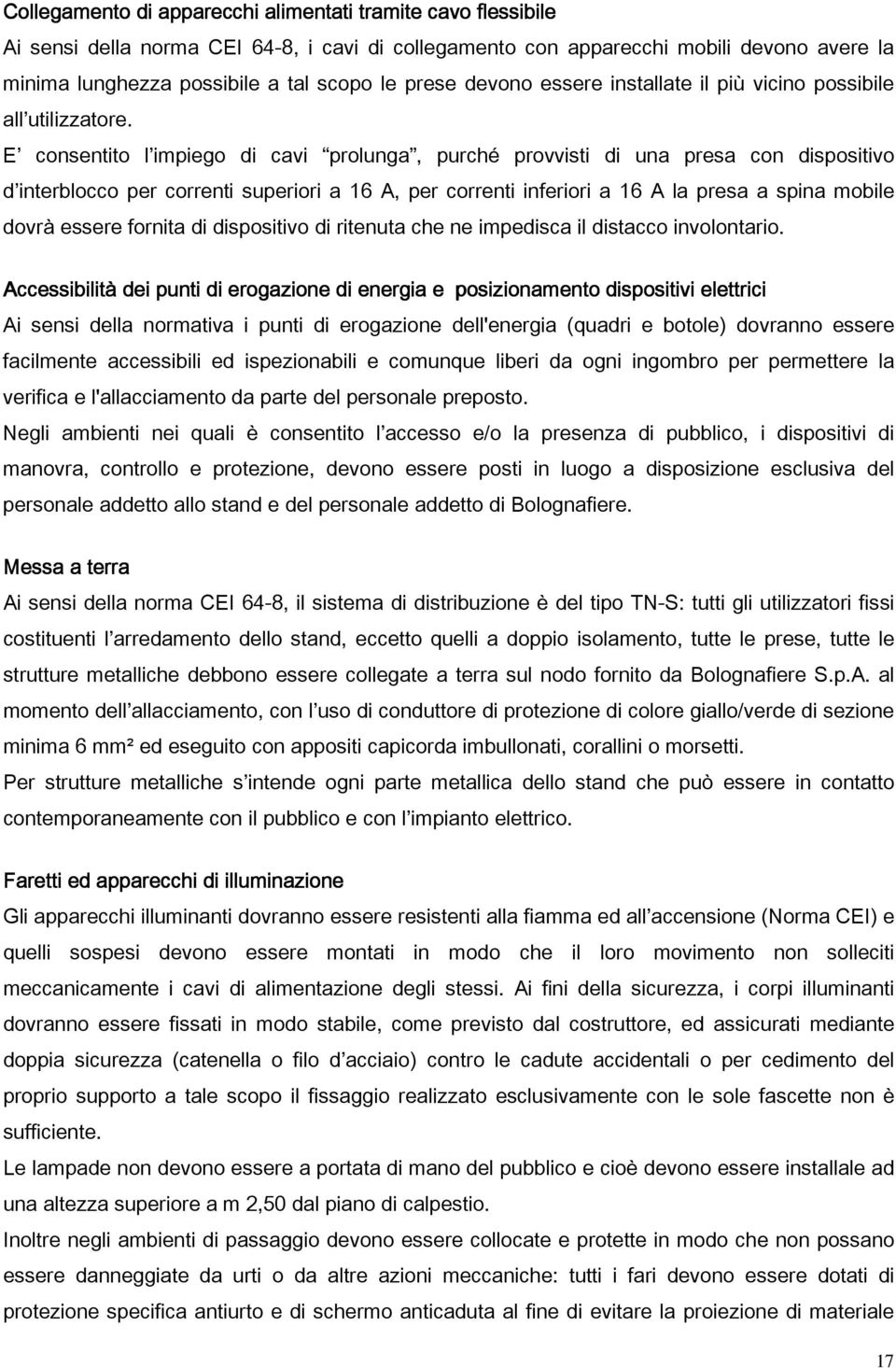 E consentito l impiego di cavi prolunga, purché provvisti di una presa con dispositivo d interblocco per correnti superiori a 16 A, per correnti inferiori a 16 A la presa a spina mobile dovrà essere