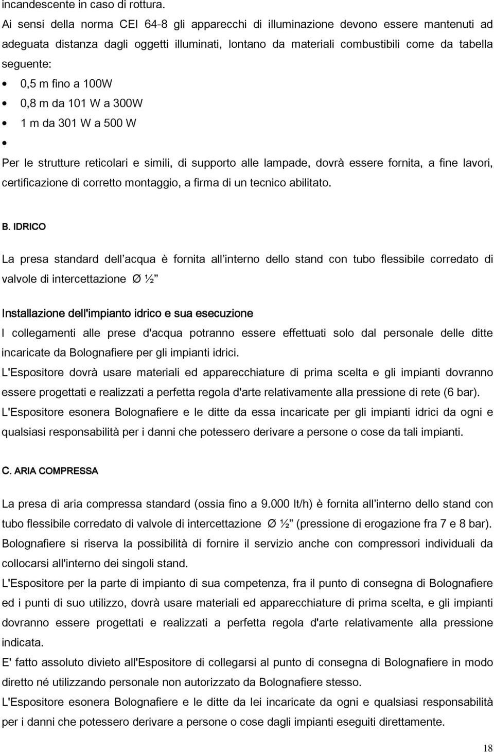 fino a 100W 0,8 m da 101 W a 300W 1 m da 301 W a 500 W Per le strutture reticolari e simili, di supporto alle lampade, dovrà essere fornita, a fine lavori, certificazione di corretto montaggio, a