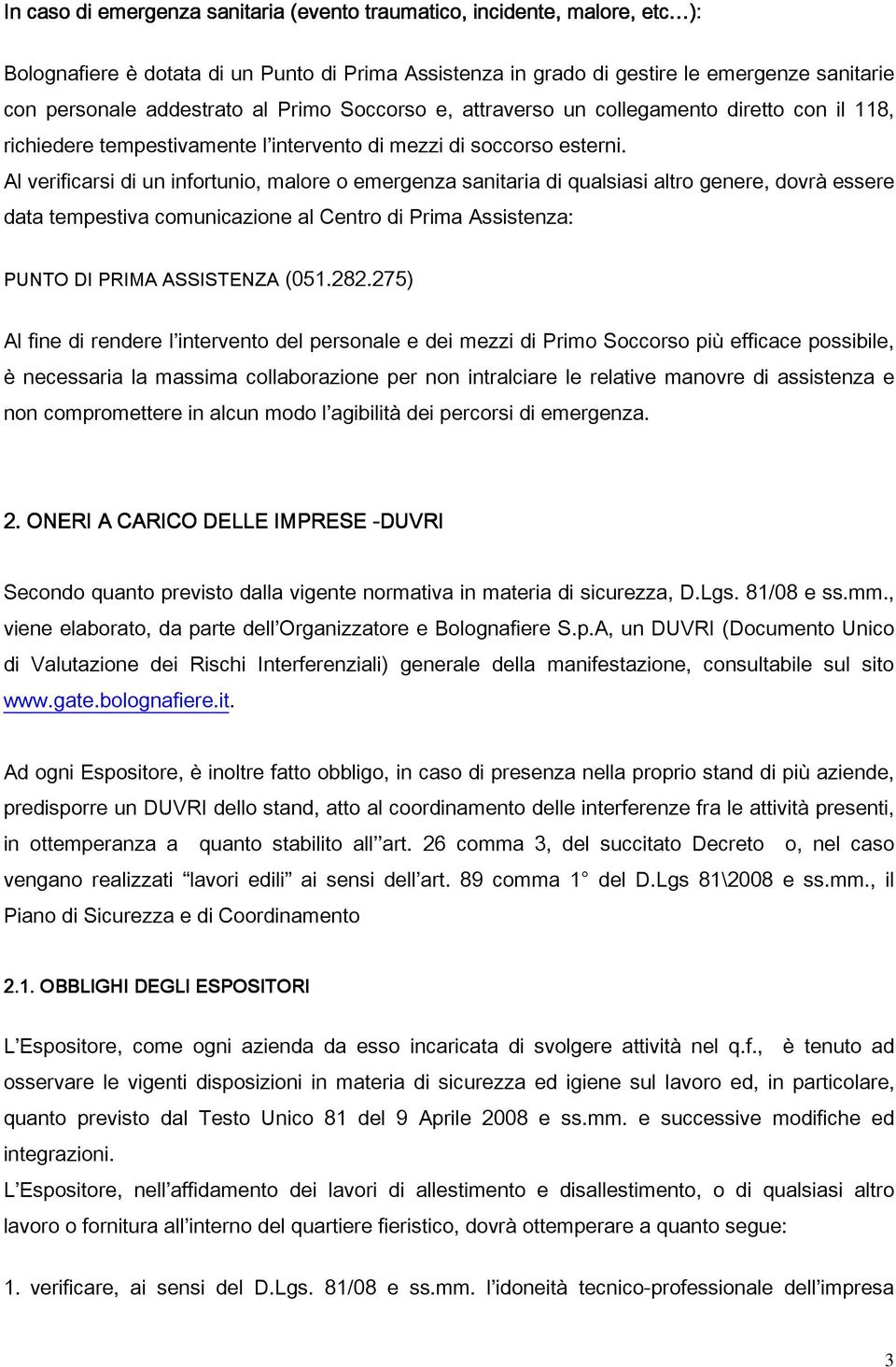 Al verificarsi di un infortunio, malore o emergenza sanitaria di qualsiasi altro genere, dovrà essere data tempestiva comunicazione al Centro di Prima Assistenza: PUNTO DI PRIMA ASSISTENZA (051.282.