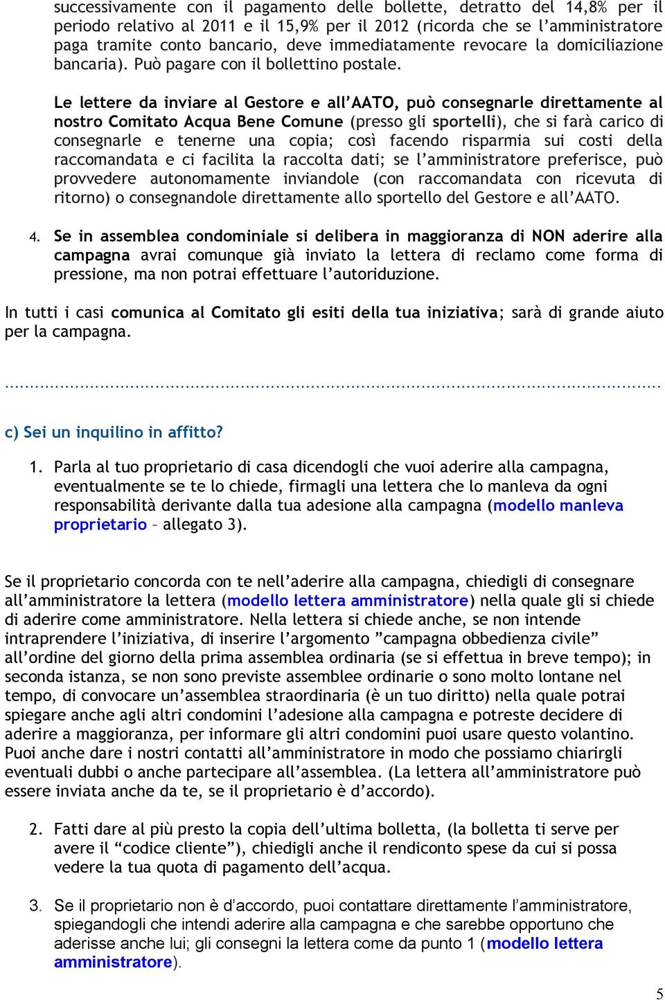 Le lettere da inviare al Gestore e all AATO, può consegnarle direttamente al nostro Comitato Acqua Bene Comune (presso gli sportelli), che si farà carico di consegnarle e tenerne una copia; così