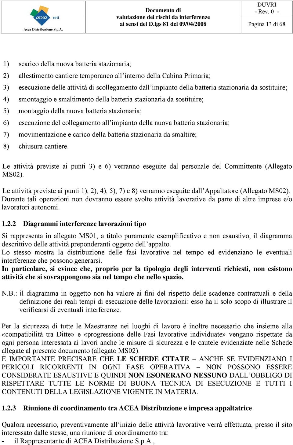 dall impianto della batteria stazionaria da sostituire; 4) smontaggio e smaltimento della batteria stazionaria da sostituire; 5) montaggio della nuova batteria stazionaria; 6) esecuzione del