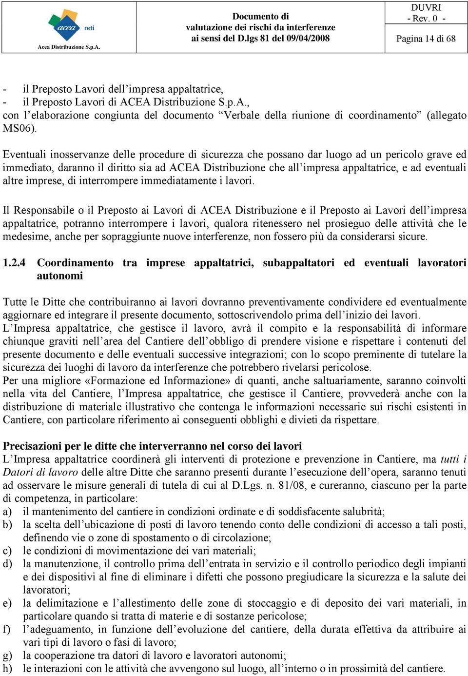 Eventuali inosservanze delle procedure di sicurezza che possano dar luogo ad un pericolo grave ed immediato, daranno il diritto sia ad ACEA Distribuzione che all impresa appaltatrice, e ad eventuali