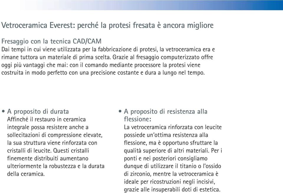 Grazie al fresaggio computerizzato offre oggi più vantaggi che mai: con il comando mediante processore la protesi viene costruita in modo perfetto con una precisione costante e dura a lungo nel tempo.