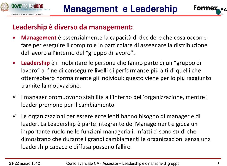 Leadership è il mobilitare le persone che fanno parte di un gruppo di lavoro al fine di conseguire livelli di performance più alti di quelli che otterrebbero normalmente gli individui; questo viene