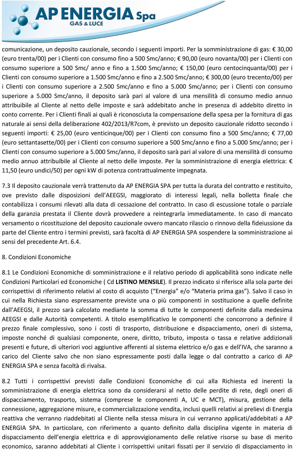 500 Smc/anno; 150,00 (euro centocinquanta/00) per i Clienti con consumo superiore a 1.500 Smc/anno e fino a 2.500 Smc/anno; 300,00 (euro trecento/00) per i Clienti con consumo superiore a 2.