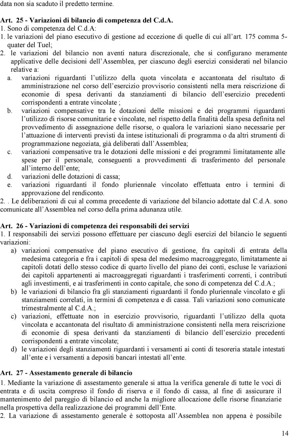 le variazioni del bilancio non aventi natura discrezionale, che si configurano meramente applicative delle decisioni dell Assemblea, per ciascuno degli esercizi considerati nel bilancio relative a: a.