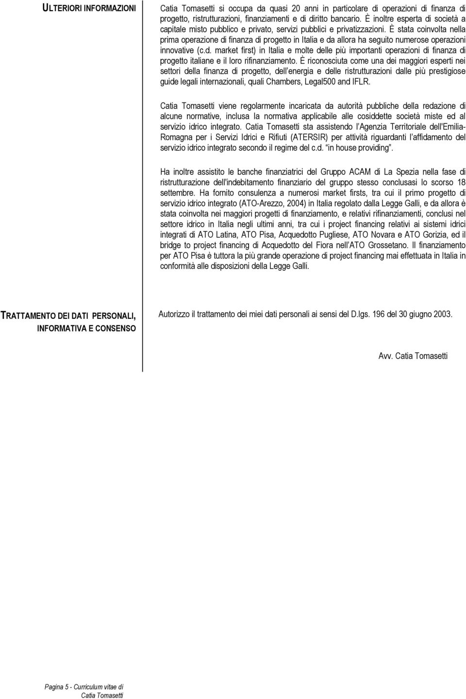 È stata coinvolta nella prima operazione di finanza di progetto in Italia e da allora ha seguito numerose operazioni innovative (c.d. market first) in Italia e molte delle più importanti operazioni di finanza di progetto italiane e il loro rifinanziamento.