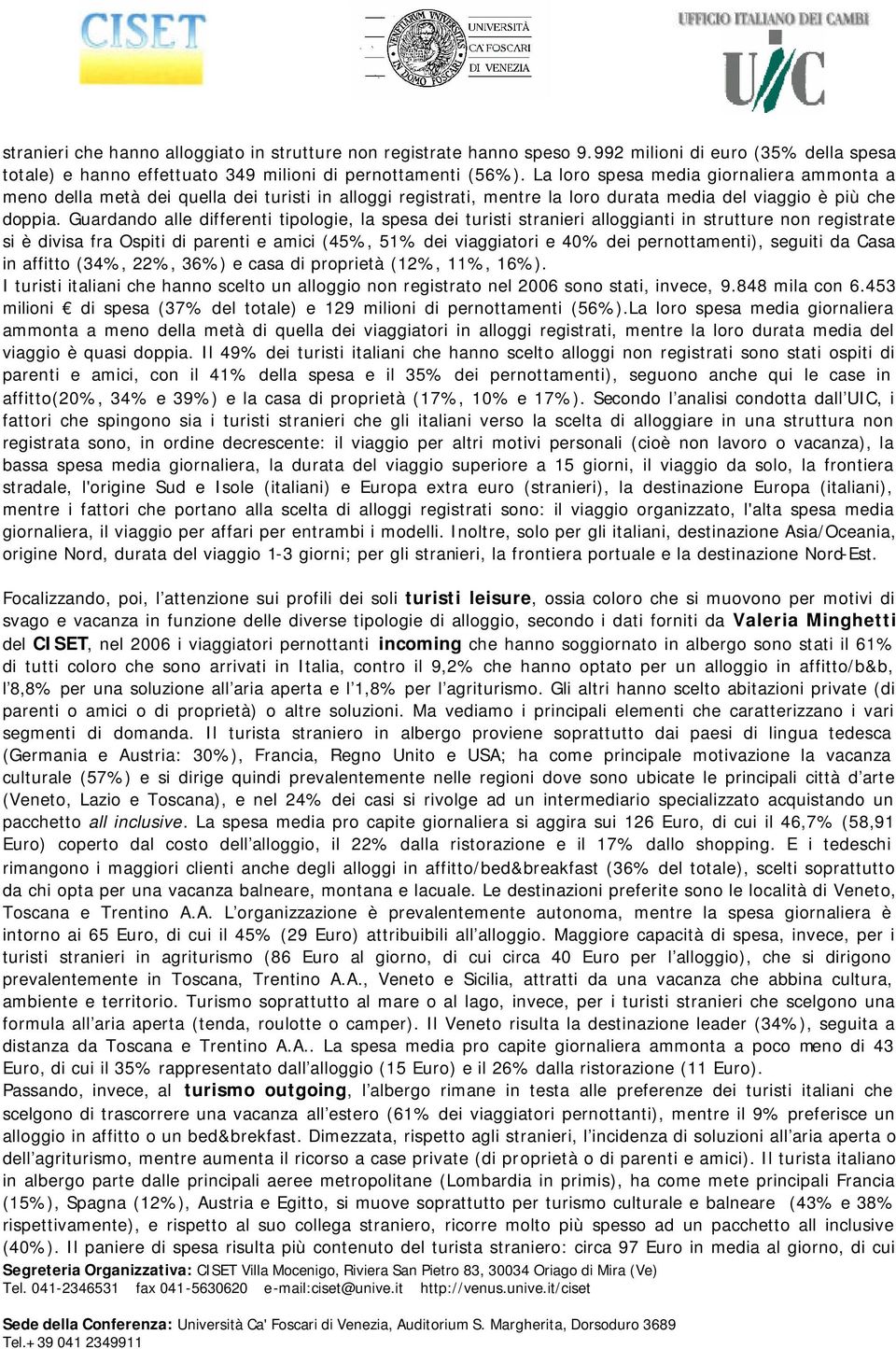 Guardando alle differenti tipologie, la spesa dei turisti stranieri alloggianti in strutture non registrate si è divisa fra Ospiti di parenti e amici (45%, 51% dei viaggiatori e 40% dei