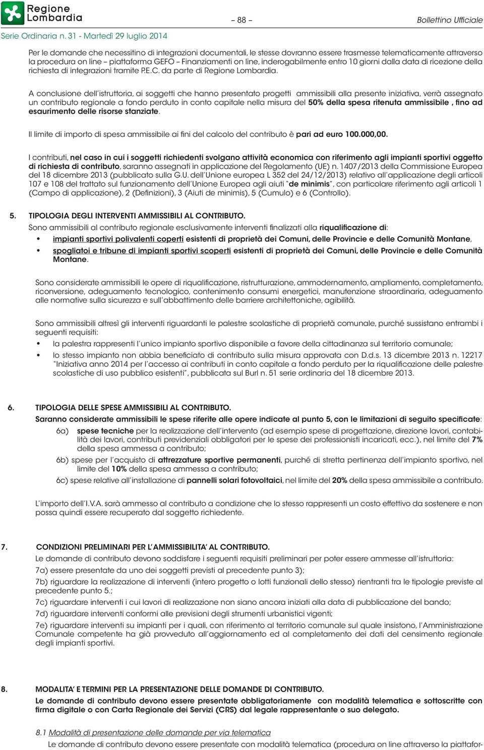 A conclusione dell istruttoria, ai soggetti che hanno presentato progetti ammissibili alla presente iniziativa, verrà assegnato un contributo regionale a fondo perduto in conto capitale nella misura