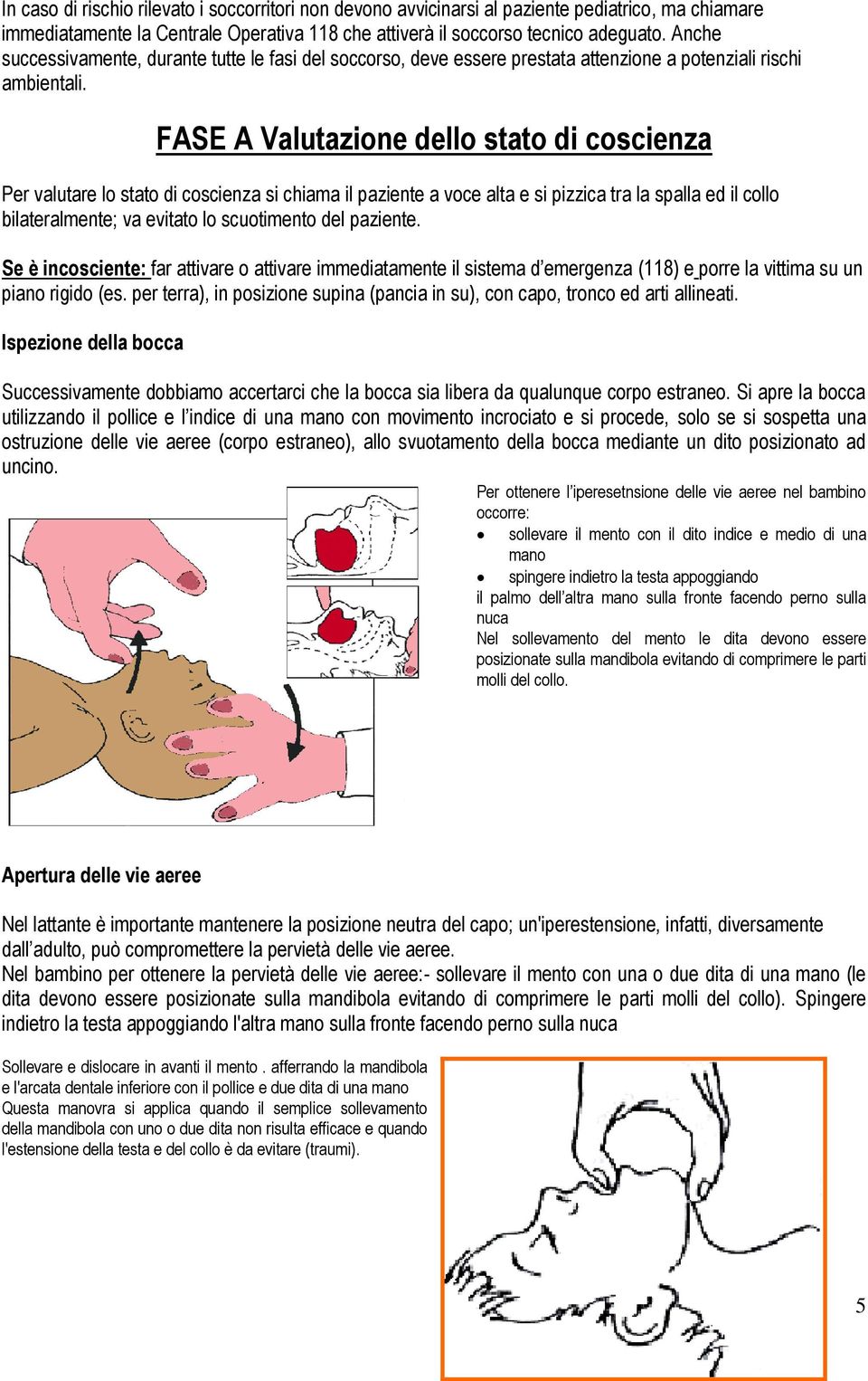 FASE A Valutazione dello stato di coscienza Per valutare lo stato di coscienza si chiama il paziente a voce alta e si pizzica tra la spalla ed il collo bilateralmente; va evitato lo scuotimento del