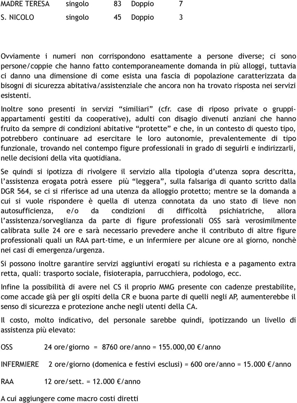 dimensione di come esista una fascia di popolazione caratterizzata da bisogni di sicurezza abitativa/assistenziale che ancora non ha trovato risposta nei servizi esistenti.