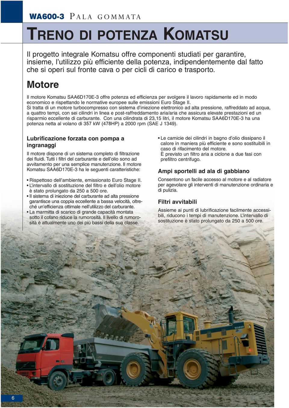 Motore Il motore Komatsu SAA6D170E-3 offre potenza ed efficienza per svolgere il lavoro rapidamente ed in modo economico e rispettando le normative europee sulle emissioni Euro Stage II.