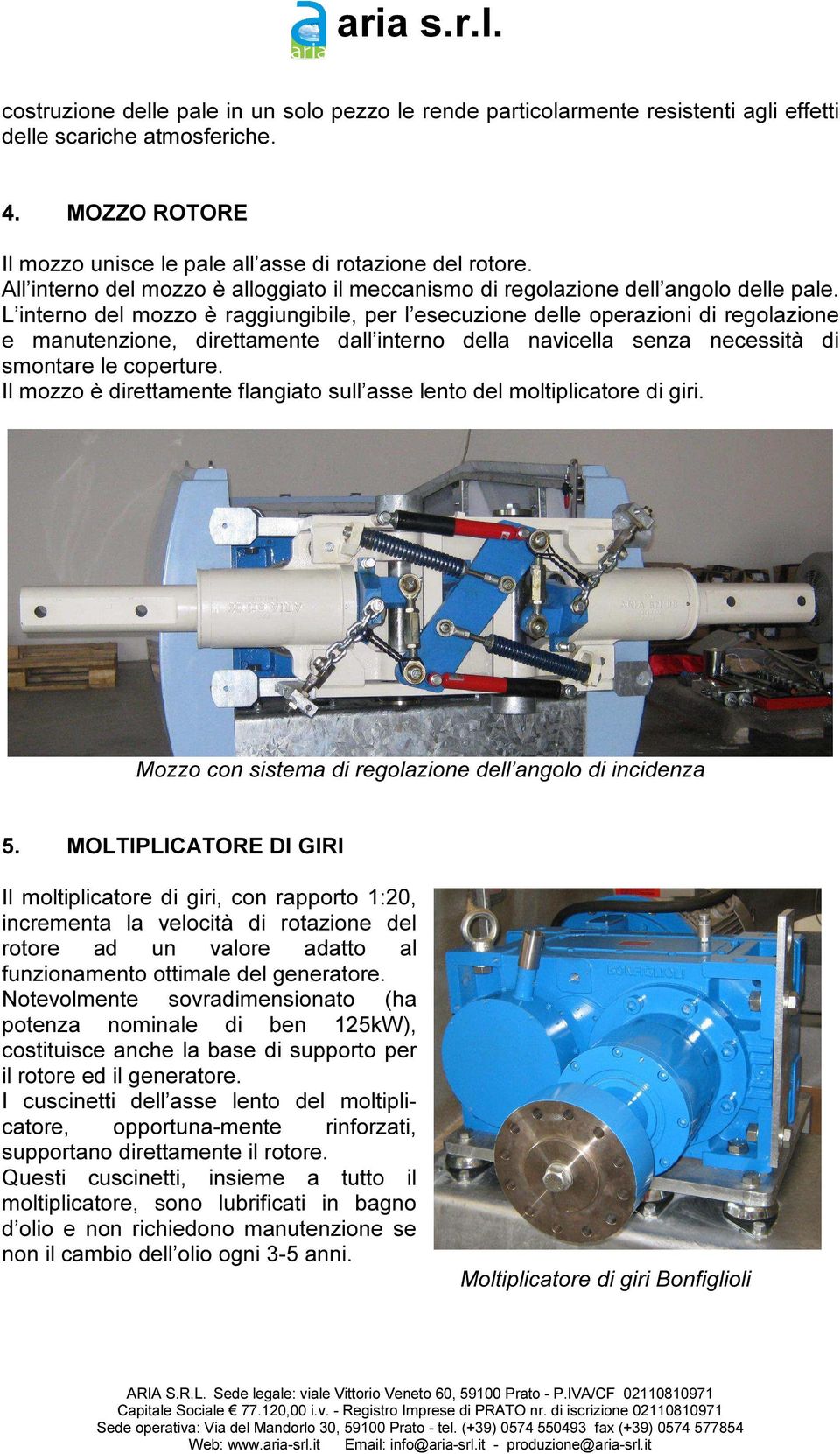 L interno del mozzo è raggiungibile, per l esecuzione delle operazioni di regolazione e manutenzione, direttamente dall interno della navicella senza necessità di smontare le coperture.