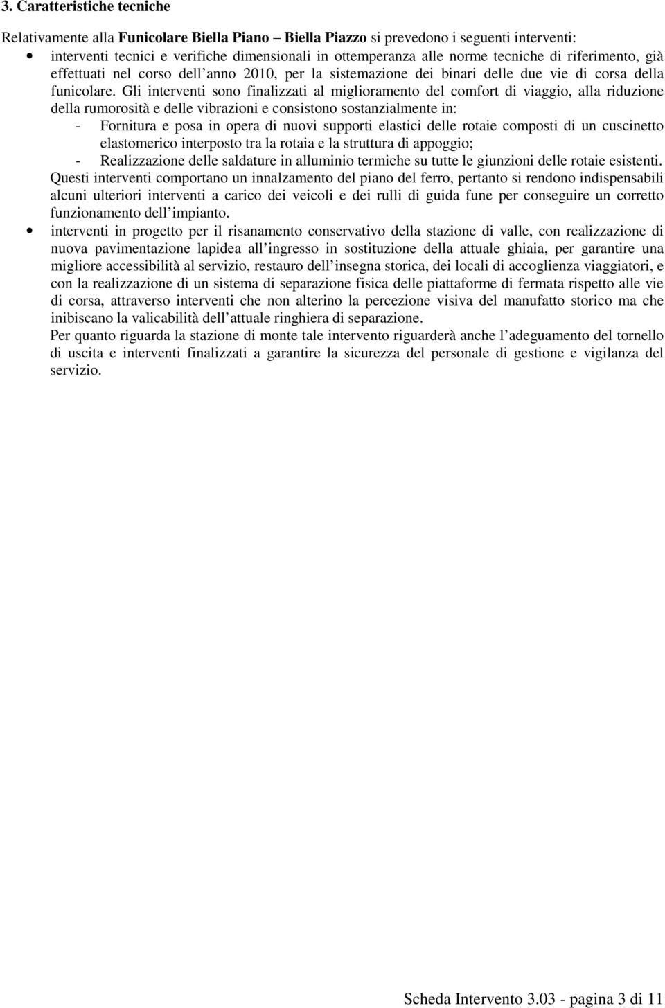 Gli interventi sono finalizzati al miglioramento del comfort di viaggio, alla riduzione della rumorosità e delle vibrazioni e consistono sostanzialmente in: - Fornitura e posa in opera di nuovi