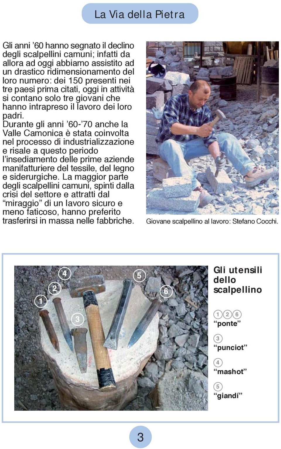 Durante gli anni 60-70 anche la Valle Camonica è stata coinvolta nel processo di industrializzazione e risale a questo periodo l insediamento delle prime aziende manifatturiere del tessile, del legno