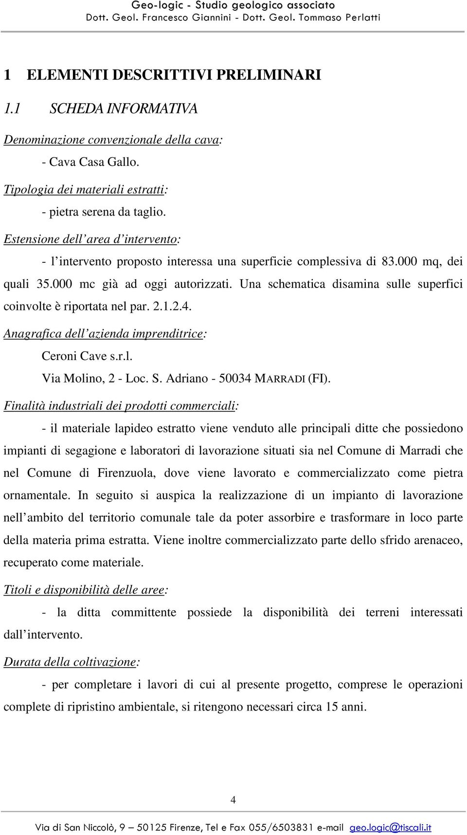 Una schematica disamina sulle superfici coinvolte è riportata nel par. 2.1.2.4. Anagrafica dell azienda imprenditrice: Ceroni Cave s.r.l. Via Molino, 2 - Loc. S. Adriano - 50034 MARRADI (FI).