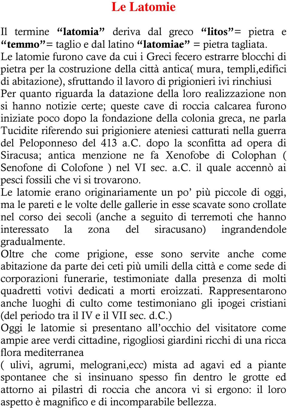 Per quanto riguarda la datazione della loro realizzazione non si hanno notizie certe; queste cave di roccia calcarea furono iniziate poco dopo la fondazione della colonia greca, ne parla Tucidite