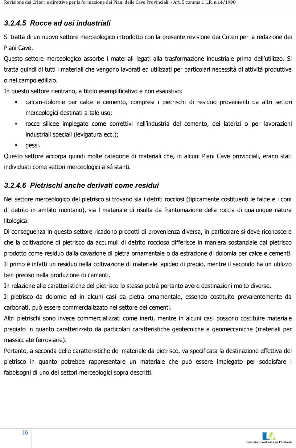 Si tratta quindi di tutti i materiali che vengono lavorati ed utilizzati per particolari necessità di attività produttive o nel campo edilizio.