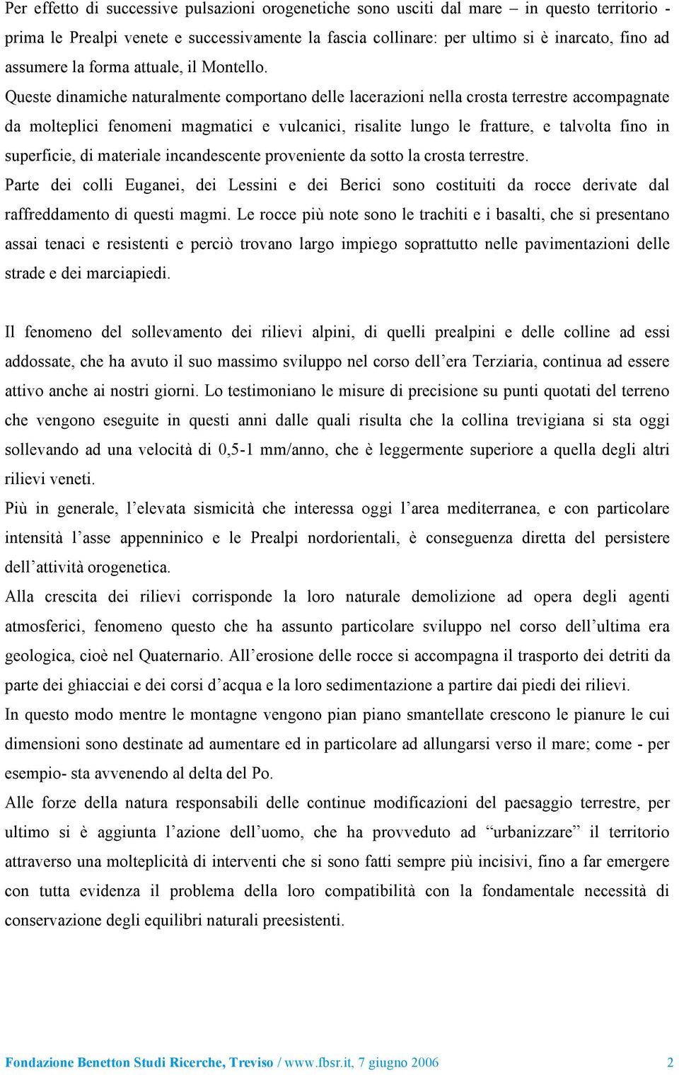 Queste dinamiche naturalmente comportano delle lacerazioni nella crosta terrestre accompagnate da molteplici fenomeni magmatici e vulcanici, risalite lungo le fratture, e talvolta fino in superficie,