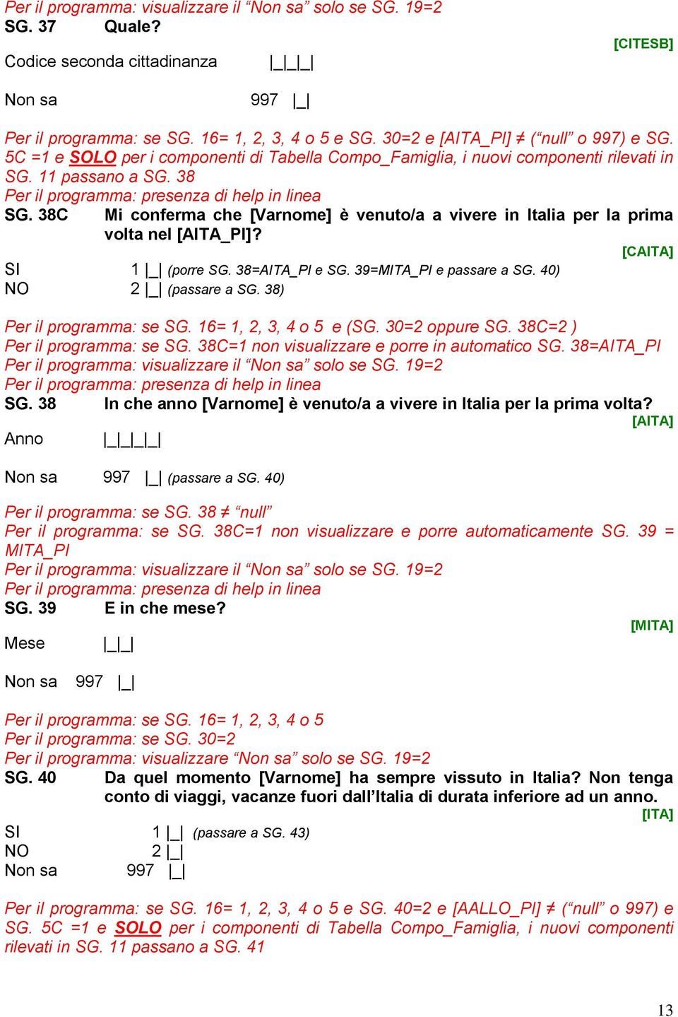 38C Mi conferma che [Varnome] è venuto/a a vivere in Italia per la prima volta nel [AITA_PI]? [CAITA] (porre SG. 38=AITA_PI e SG. 39=MITA_PI e passare a SG. 40) (passare a SG.