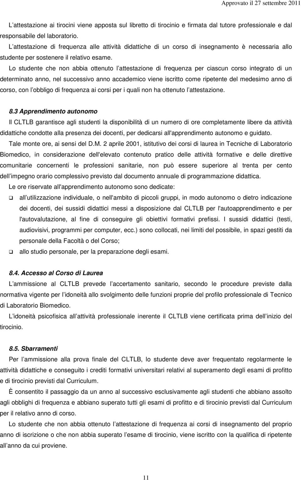 Lo studente che non abbia ottenuto l attestazione di frequenza per ciascun corso integrato di un determinato anno, nel successivo anno accademico viene iscritto come ripetente del medesimo anno di