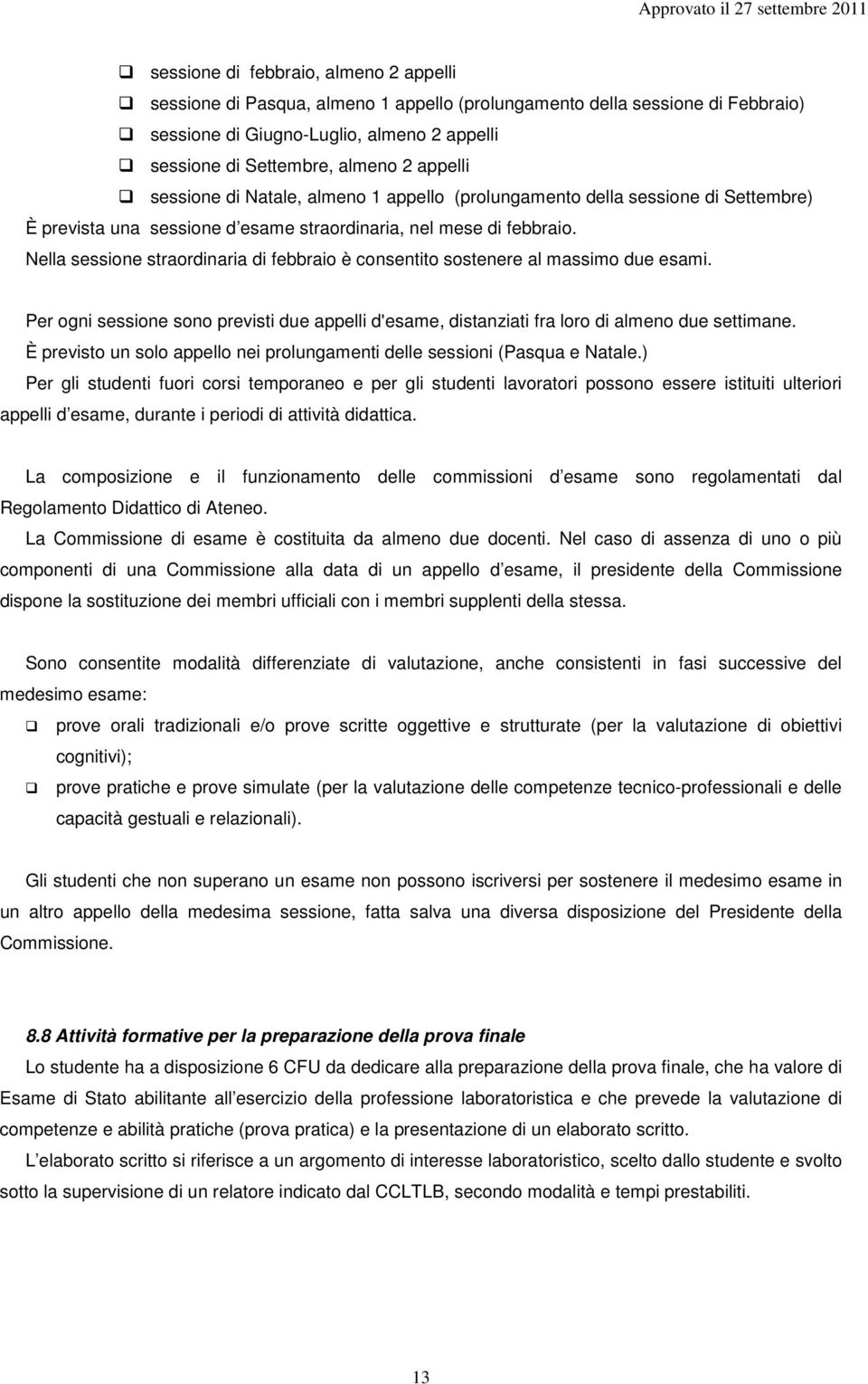 Nella sessione straordinaria di febbraio è consentito sostenere al massimo due esami. Per ogni sessione sono previsti due appelli d'esame, distanziati fra loro di almeno due settimane.