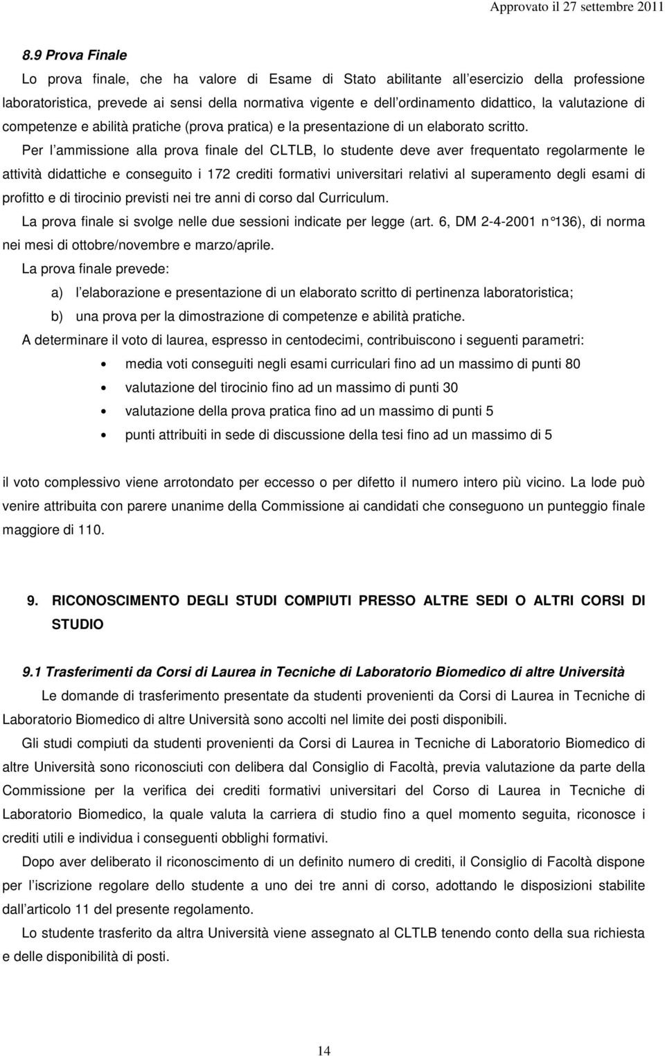 Per l ammissione alla prova finale del CLTLB, lo studente deve aver frequentato regolarmente le attività didattiche e conseguito i 172 crediti formativi universitari relativi al superamento degli