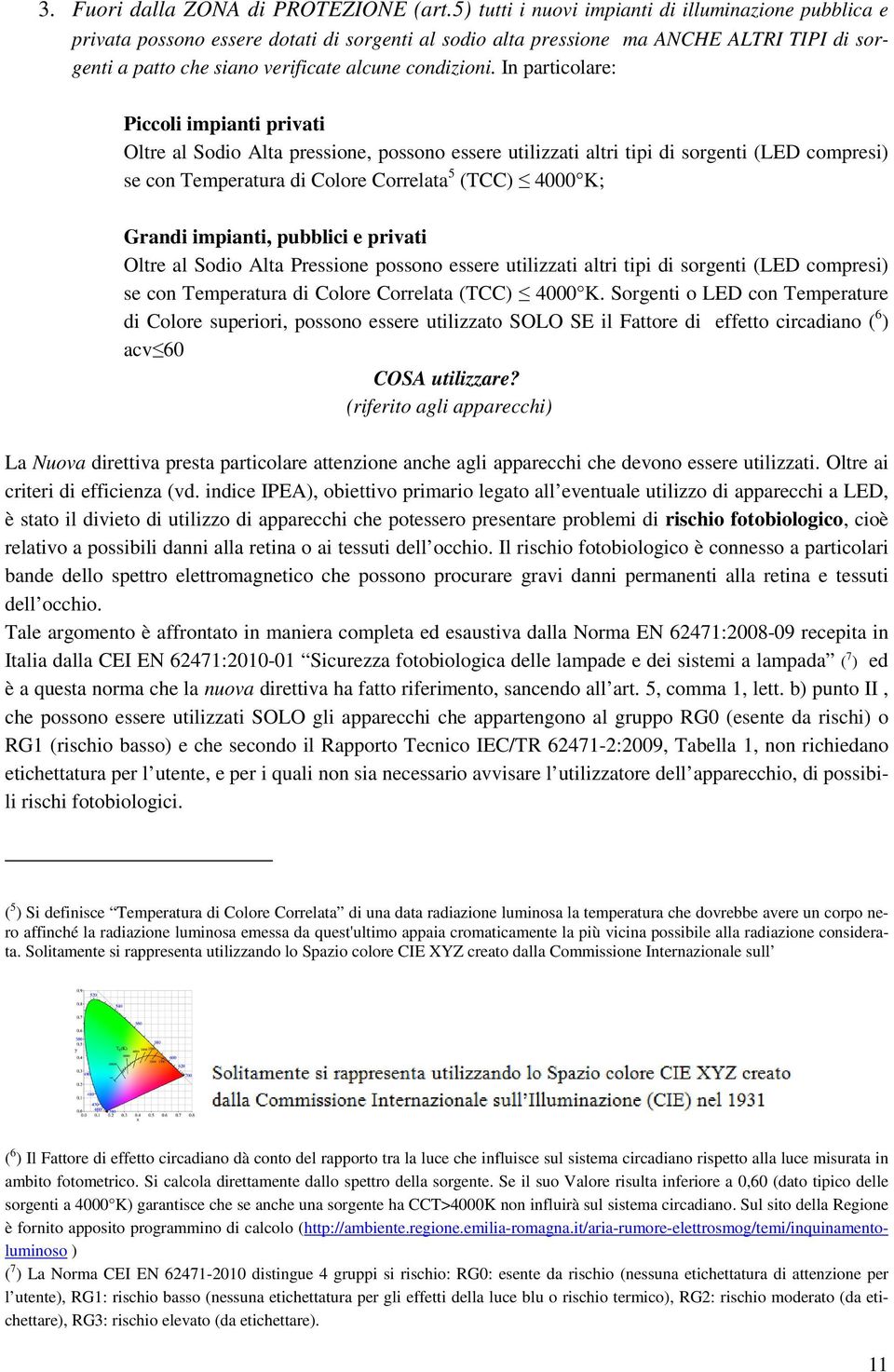 In particolare: Piccoli impianti privati Oltre al Sodio Alta pressione, possono essere utilizzati altri tipi di sorgenti (LED compresi) se con Temperatura di Colore Correlata 5 (TCC) 4000 K; Grandi