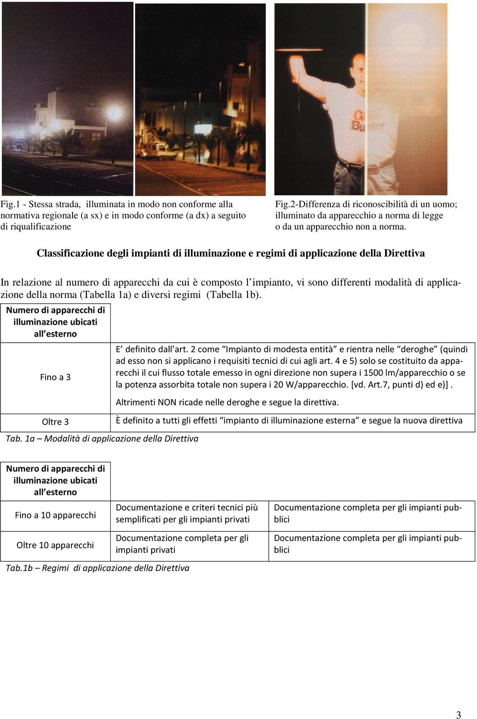 Classificazione degli impianti di illuminazione e regimi di applicazione della Direttiva In relazione al numero di apparecchi da cui è composto l impianto, vi sono differenti modalità di applicazione