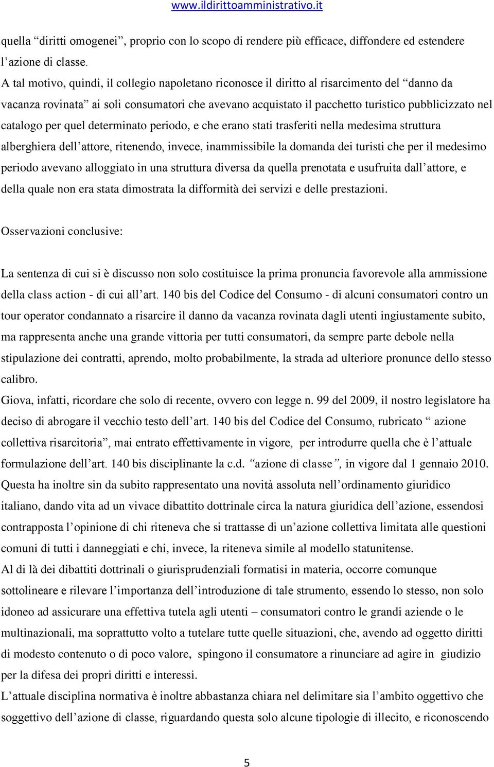 catalogo per quel determinato periodo, e che erano stati trasferiti nella medesima struttura alberghiera dell attore, ritenendo, invece, inammissibile la domanda dei turisti che per il medesimo