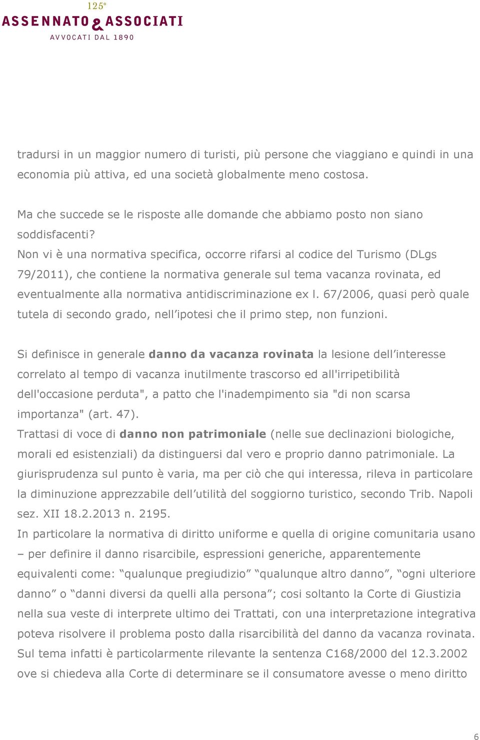 Non vi è una normativa specifica, occorre rifarsi al codice del Turismo (DLgs 79/2011), che contiene la normativa generale sul tema vacanza rovinata, ed eventualmente alla normativa