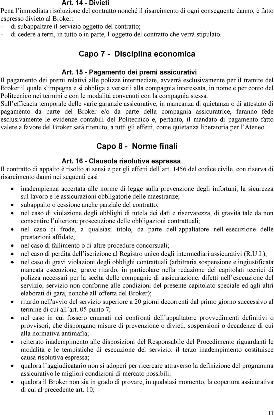 15 - Pagamento dei premi assicurativi Il pagamento dei premi relativi alle polizze intermediate, avverrà esclusivamente per il tramite del Broker il quale s impegna e si obbliga a versarli alla