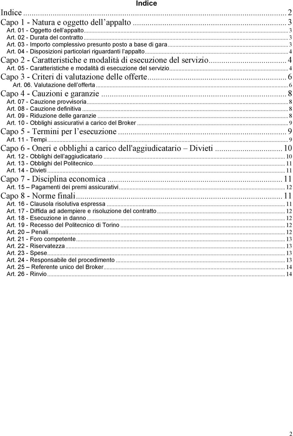 .. 4 Capo 3 - Criteri di valutazione delle offerte... 6 Art. 06. Valutazione dell offerta... 6 Capo 4 - Cauzioni e garanzie... 8 Art. 07 - Cauzione provvisoria... 8 Art. 08 - Cauzione definitiva.