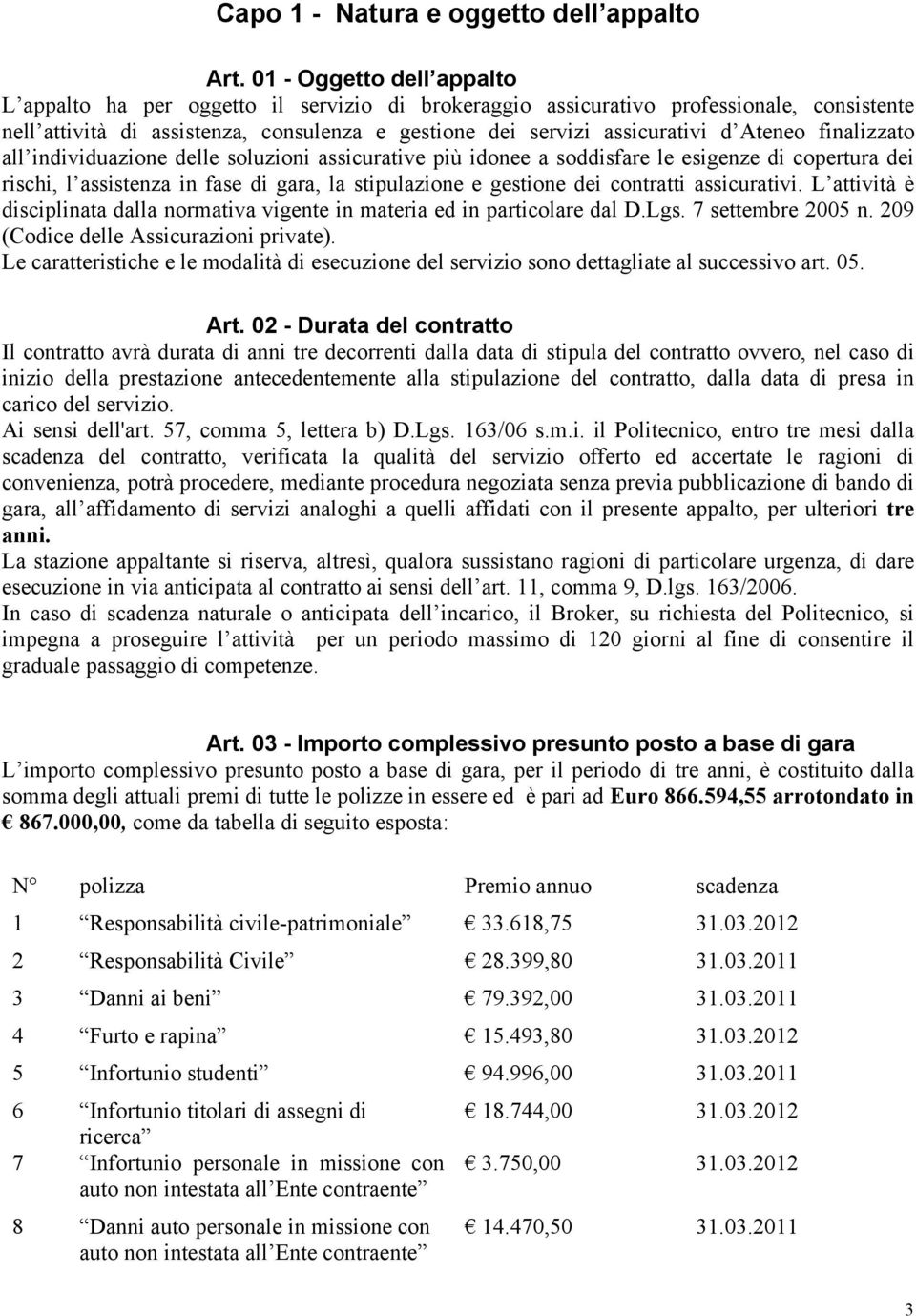 Ateneo finalizzato all individuazione delle soluzioni assicurative più idonee a soddisfare le esigenze di copertura dei rischi, l assistenza in fase di gara, la stipulazione e gestione dei contratti