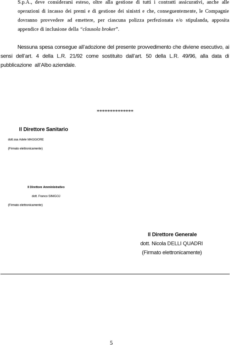 dovranno provvedere ad emettere, per ciascuna polizza perfezionata e/o stipulanda, apposita appendice di inclusione della clausola broker.