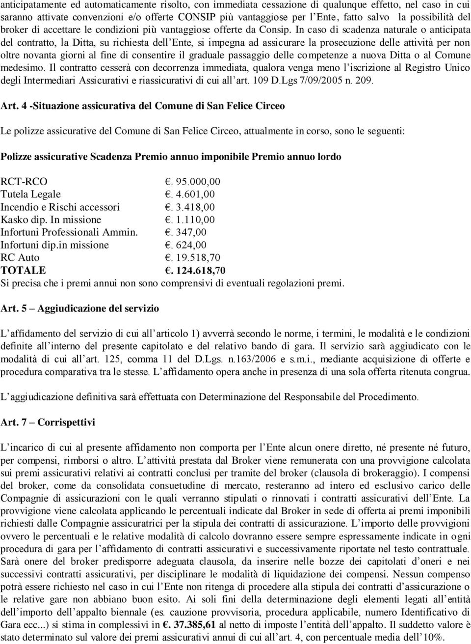 In caso di scadenza naturale o anticipata del contratto, la Ditta, su richiesta dell Ente, si impegna ad assicurare la prosecuzione delle attività per non oltre novanta giorni al fine di consentire