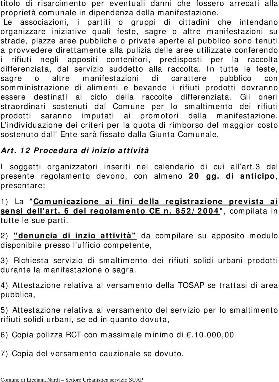 tenuti a provvedere direttamente alla pulizia delle aree utilizzate conferendo i rifiuti negli appositi contenitori, predisposti per la raccolta differenziata, dal servizio suddetto alla raccolta.